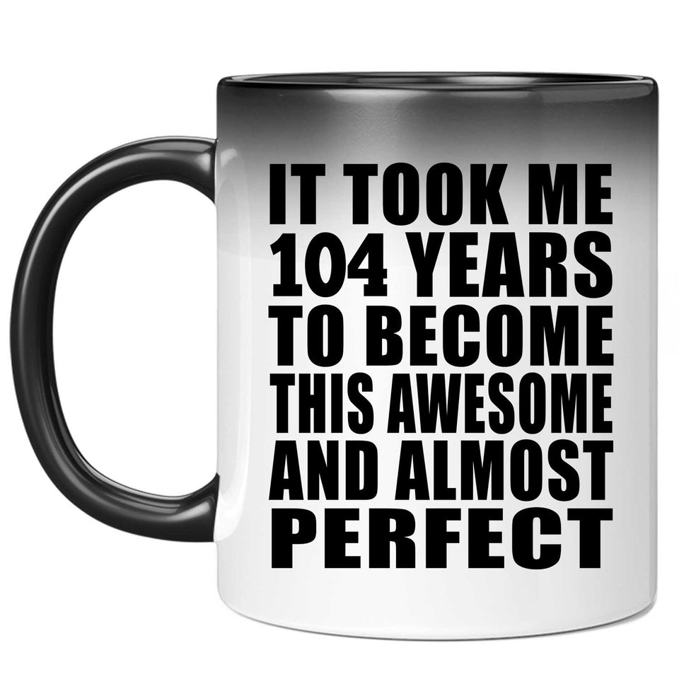 104th Birthday Took 104 Years To Become Awesome & Perfect - 11oz Color Changing Mug