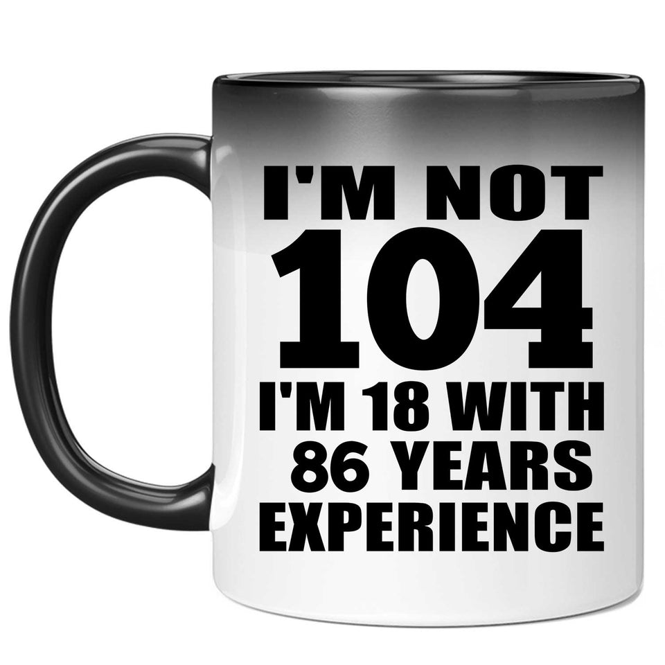 104th Birthday I'm Not 104 I'm 18 With 86 Years Experience - 11oz Color Changing Mug