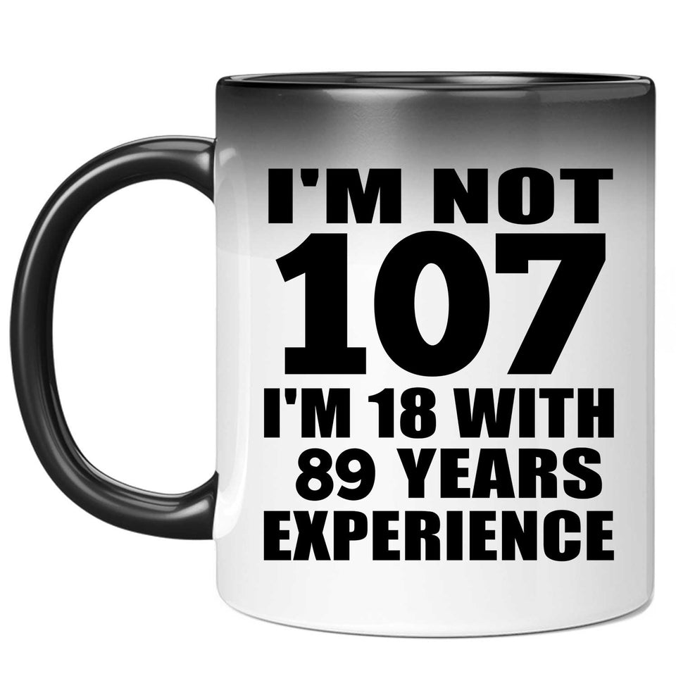 107th Birthday I'm Not 107 I'm 18 With 89 Years Experience - 11oz Color Changing Mug