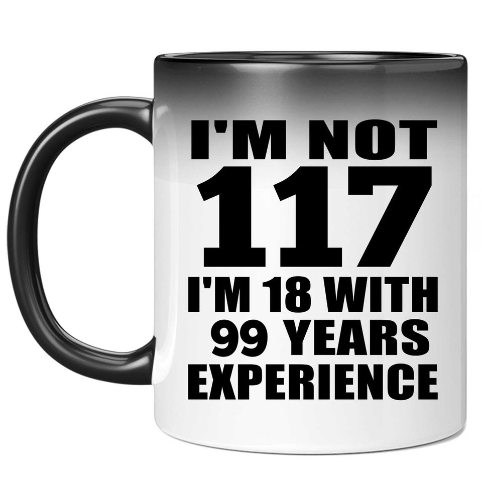 117th Birthday I'm Not 117 I'm 18 With 99 Years Experience - 11oz Color Changing Mug