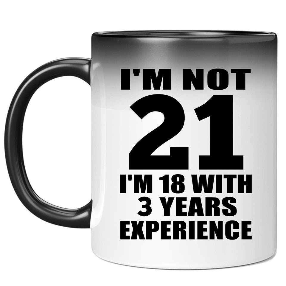21st Birthday I'm Not 21 I'm 18 With 3 Years Experience - 11oz Color Changing Mug