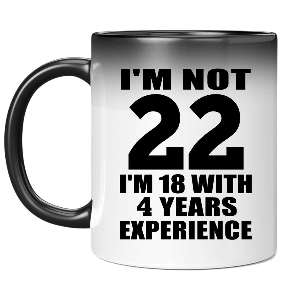 22nd Birthday I'm Not 22 I'm 18 With 4 Years Experience - 11oz Color Changing Mug