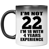 22nd Birthday I'm Not 22 I'm 18 With 4 Years Experience - 11oz Color Changing Mug
