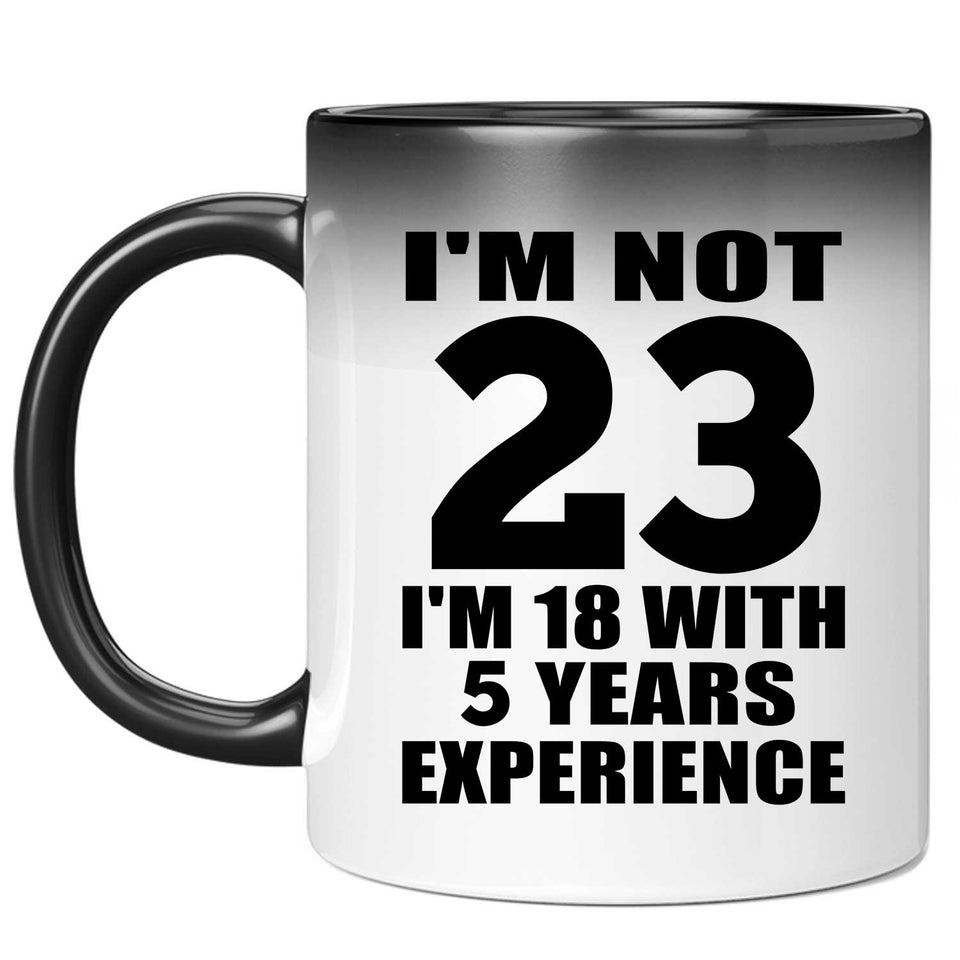 23rd Birthday I'm Not 23 I'm 18 With 5 Years Experience - 11oz Color Changing Mug