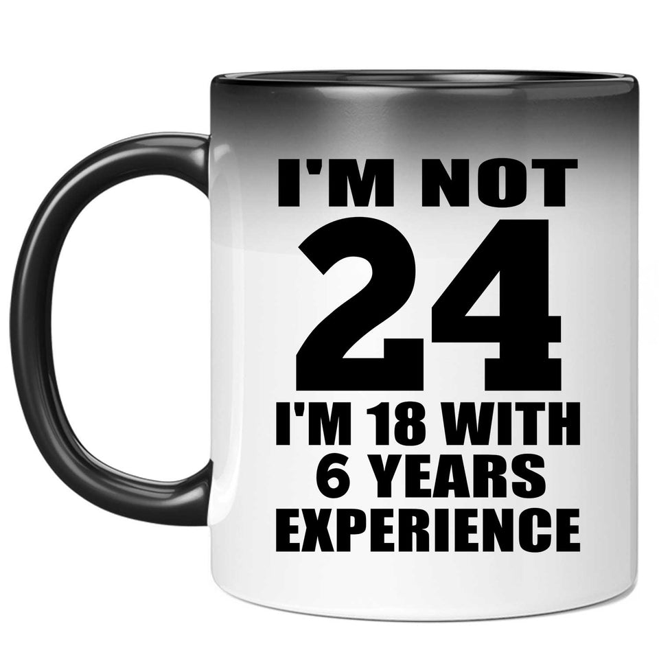 24th Birthday I'm Not 24 I'm 18 With 6 Years Experience - 11oz Color Changing Mug