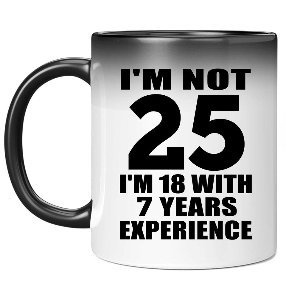 25th Birthday I'm Not 25 I'm 18 With 7 Years Experience - 11oz Color Changing Mug