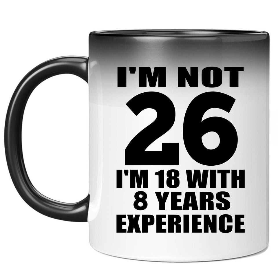26th Birthday I'm Not 26 I'm 18 With 8 Years Experience - 11oz Color Changing Mug