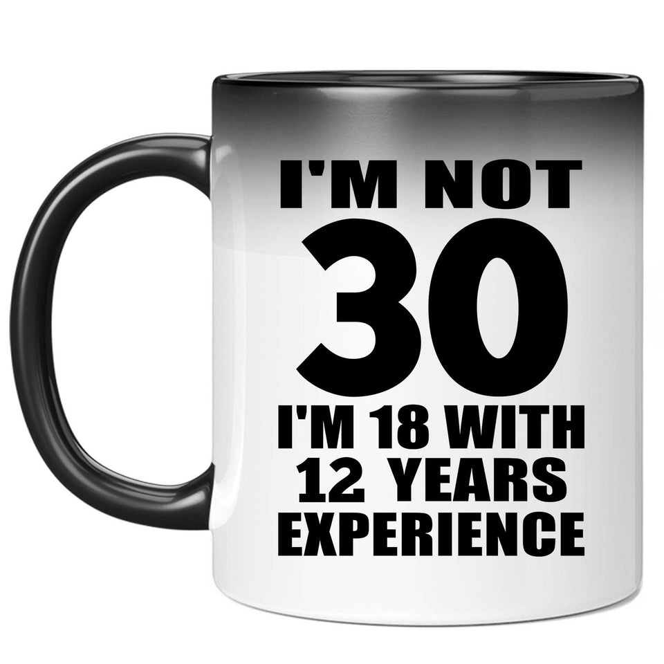30th Birthday I'm Not 30 I'm 18 With 12 Years Experience - 11oz Color Changing Mug