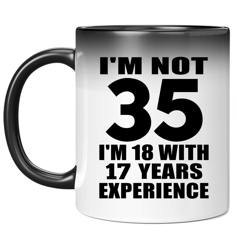 35th Birthday I'm Not 35 I'm 18 With 17 Years Experience - 11oz Color Changing Mug