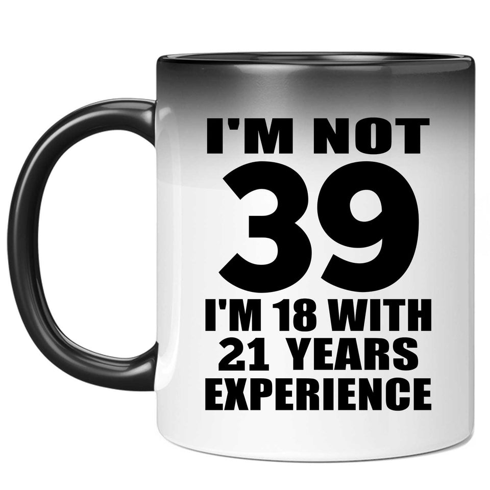 39th Birthday I'm Not 39 I'm 18 With 21 Years Experience - 11oz Color Changing Mug