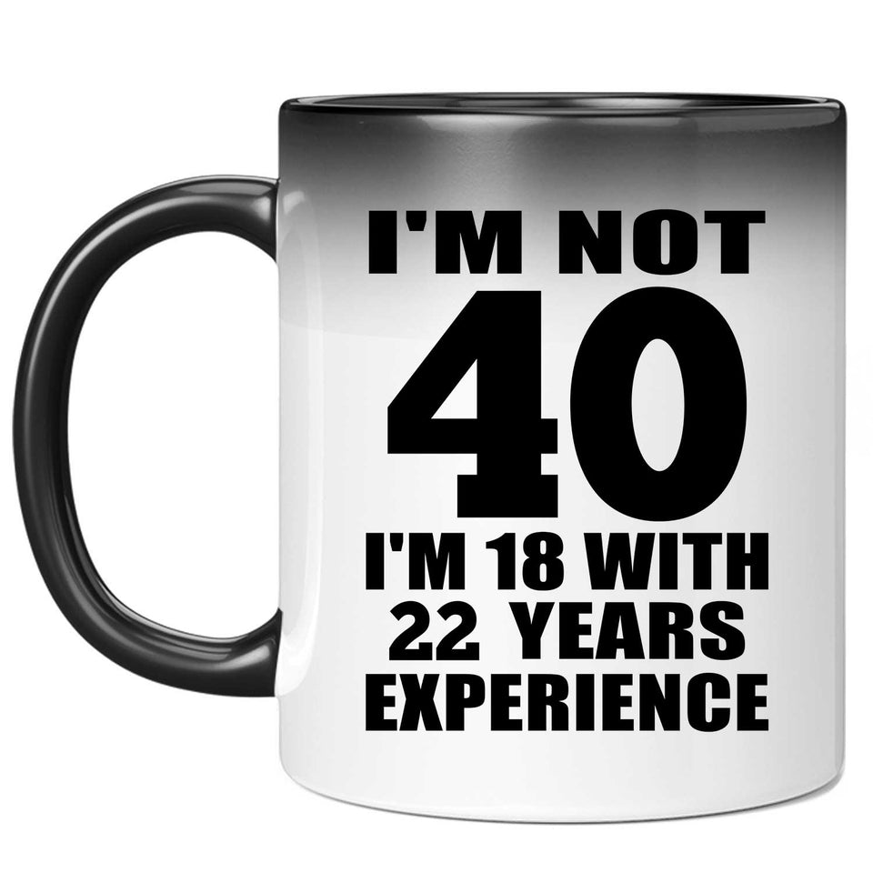 40th Birthday I'm Not 40 I'm 18 With 22 Years Experience - 11oz Color Changing Mug