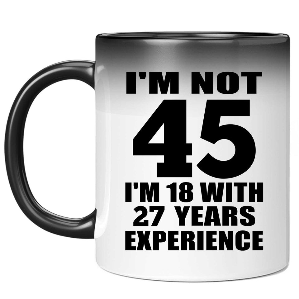 45th Birthday I'm Not 45 I'm 18 With 27 Years Experience - 11oz Color Changing Mug