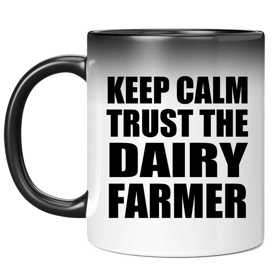Keep Calm and Trust The Dairy Farmer - 11oz Color Changing Mug