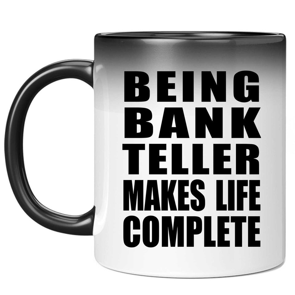 Being Bank Teller Makes Life Complete - 11oz Color Changing Mug