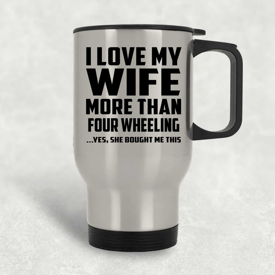 I Love My Wife More Than Four Wheeling - Silver Travel Mug