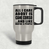 All I Care About Is Cane Corso - Silver Travel Mug