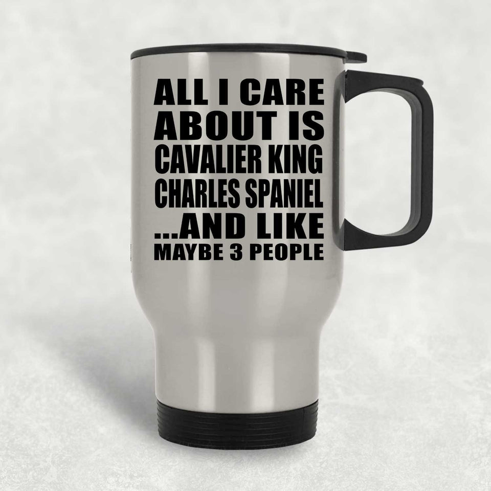 All I Care About Is Cavalier King Charles Spaniel - Silver Travel Mug