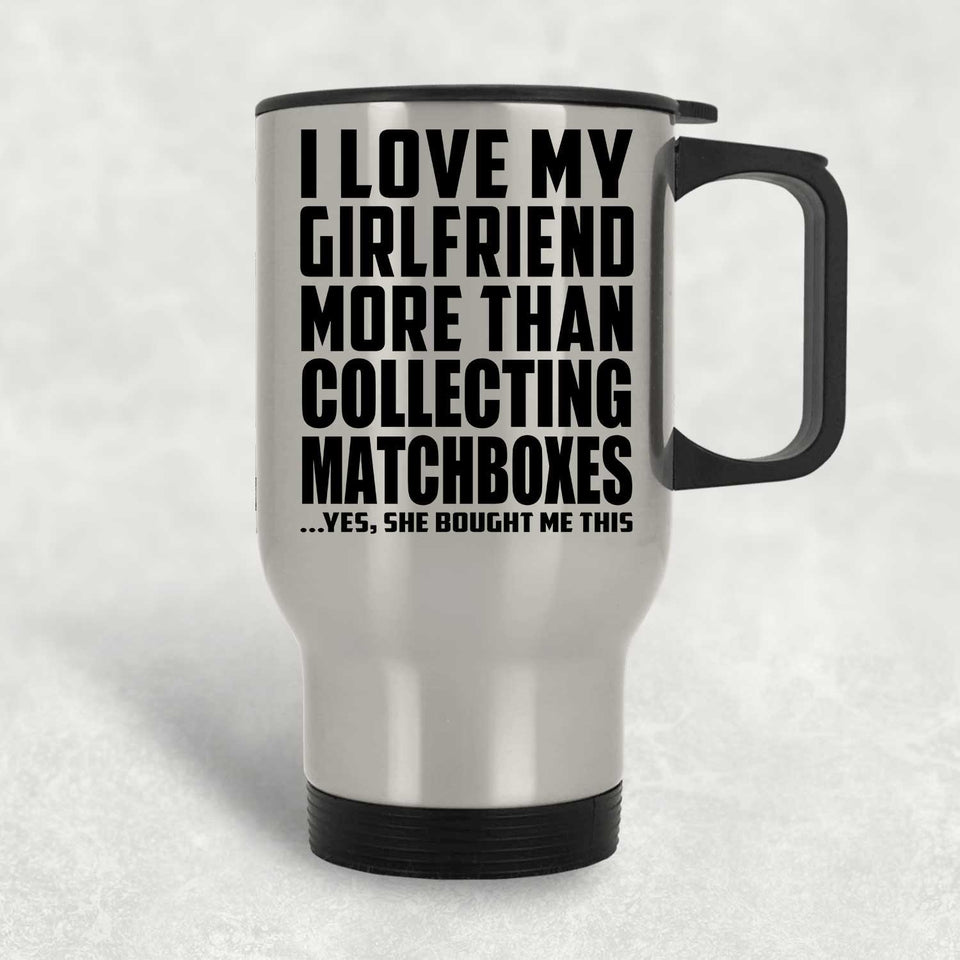I Love My Girlfriend More Than Collecting Matchboxes - Silver Travel Mug