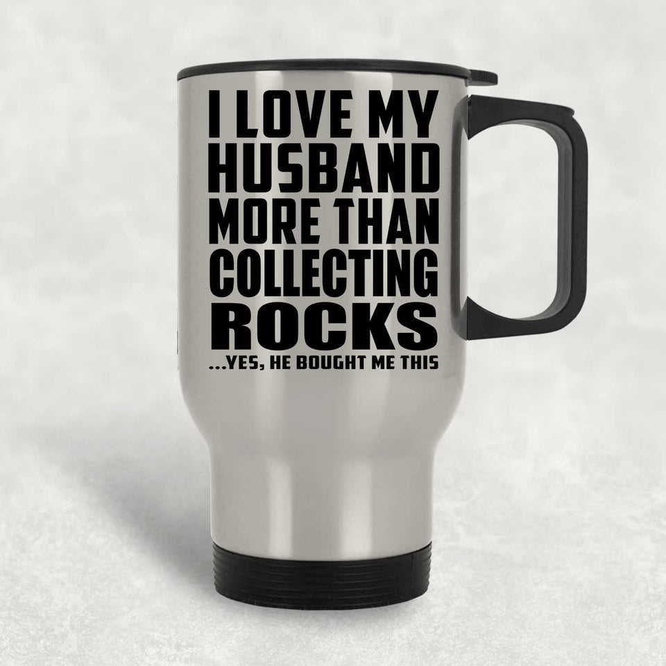 I Love My Husband More Than Collecting Rocks - Silver Travel Mug