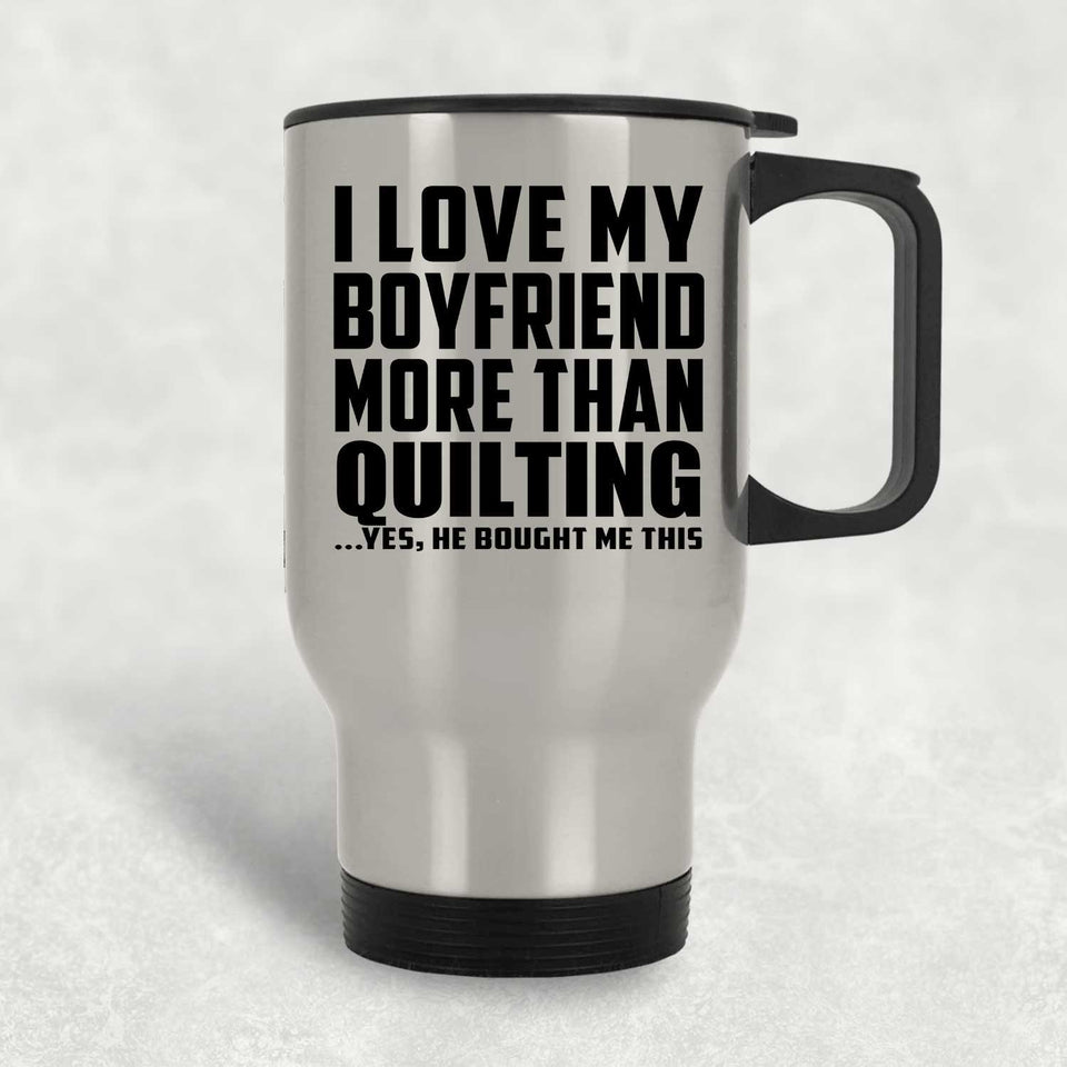 I Love My Boyfriend More Than Quilting - Silver Travel Mug