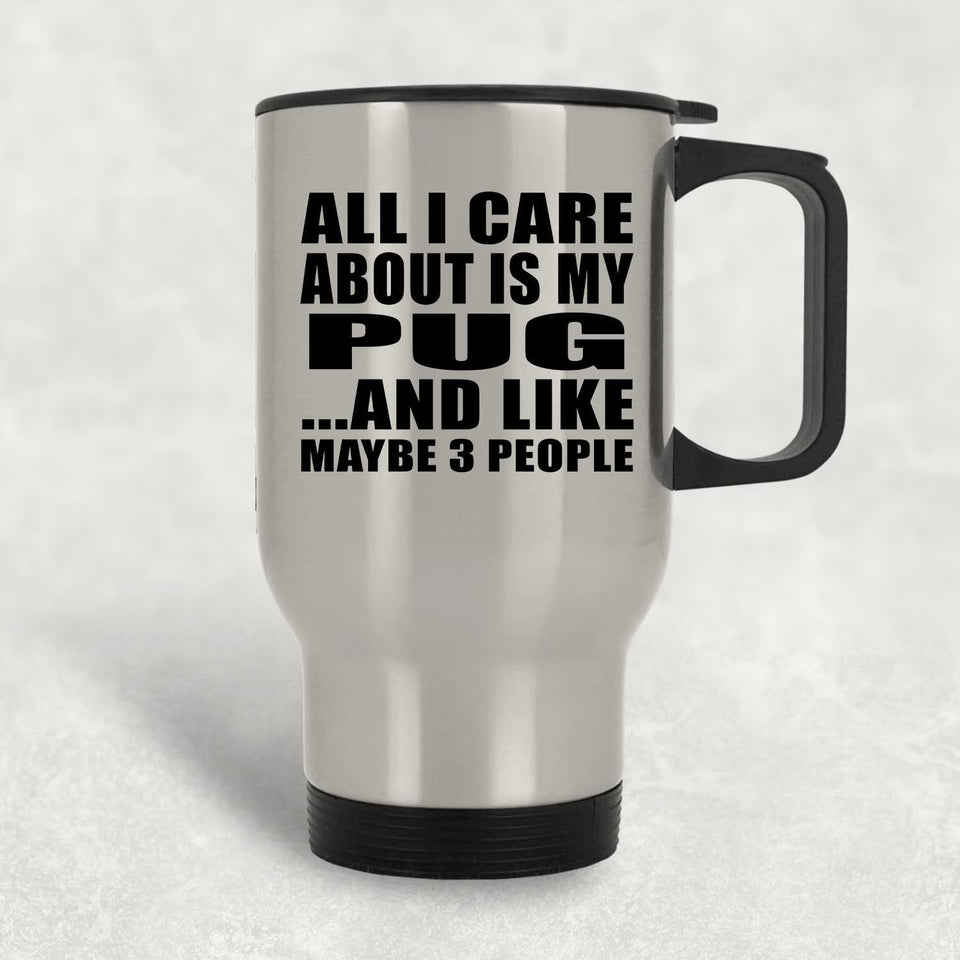 All I Care About Is My Pug - Silver Travel Mug