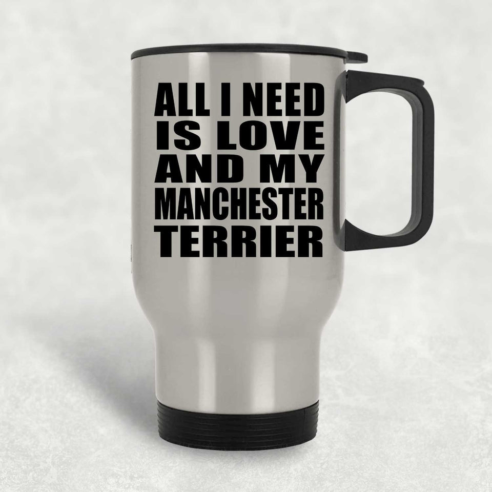 All I Need Is Love And My Manchester Terrier - Silver Travel Mug