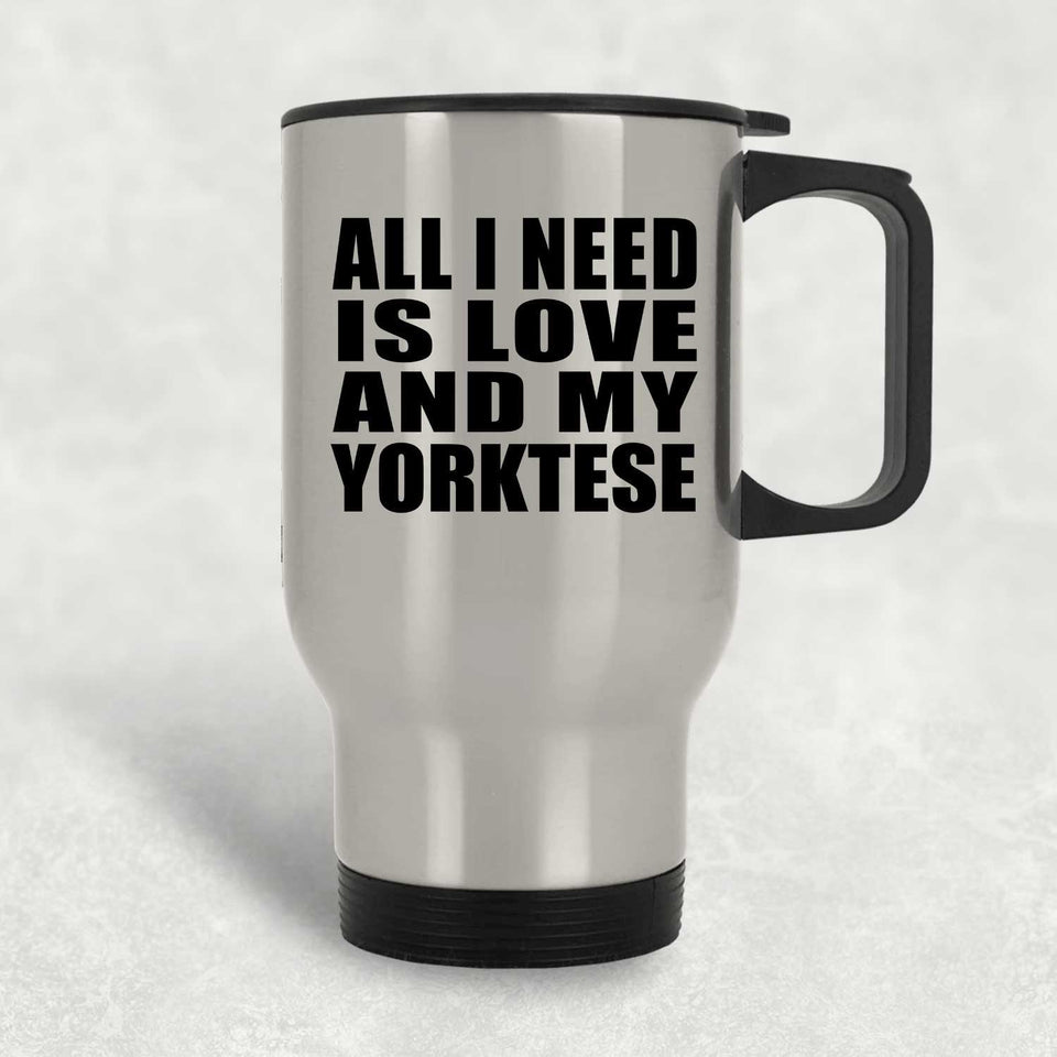 All I Need Is Love And My Yorktese - Silver Travel Mug