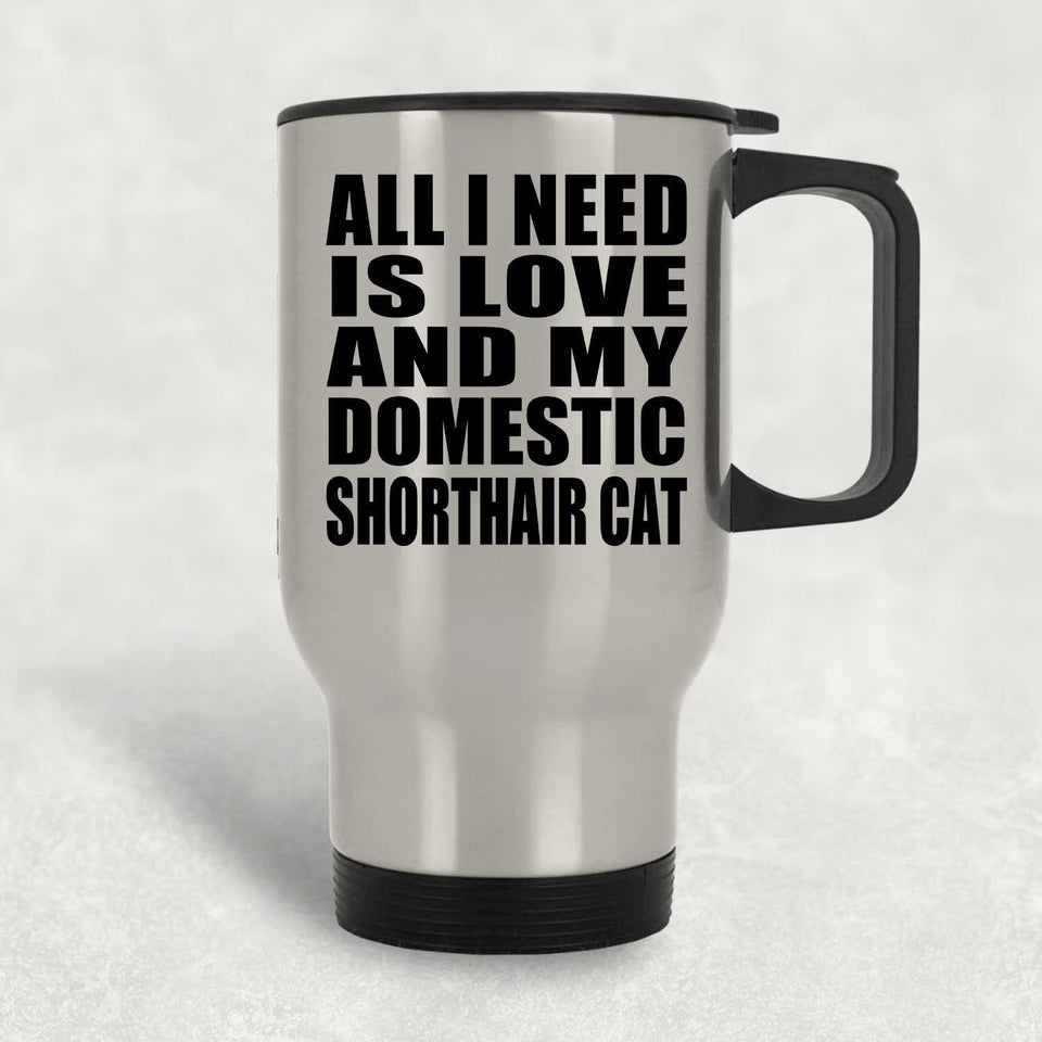 All I Need Is Love And My Domestic Shorthair Cat - Silver Travel Mug