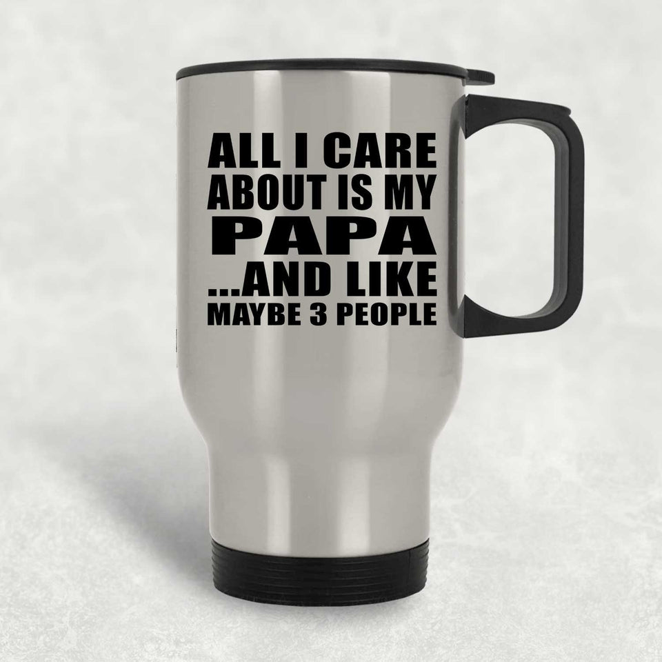All I Care About Is My Papa - Silver Travel Mug