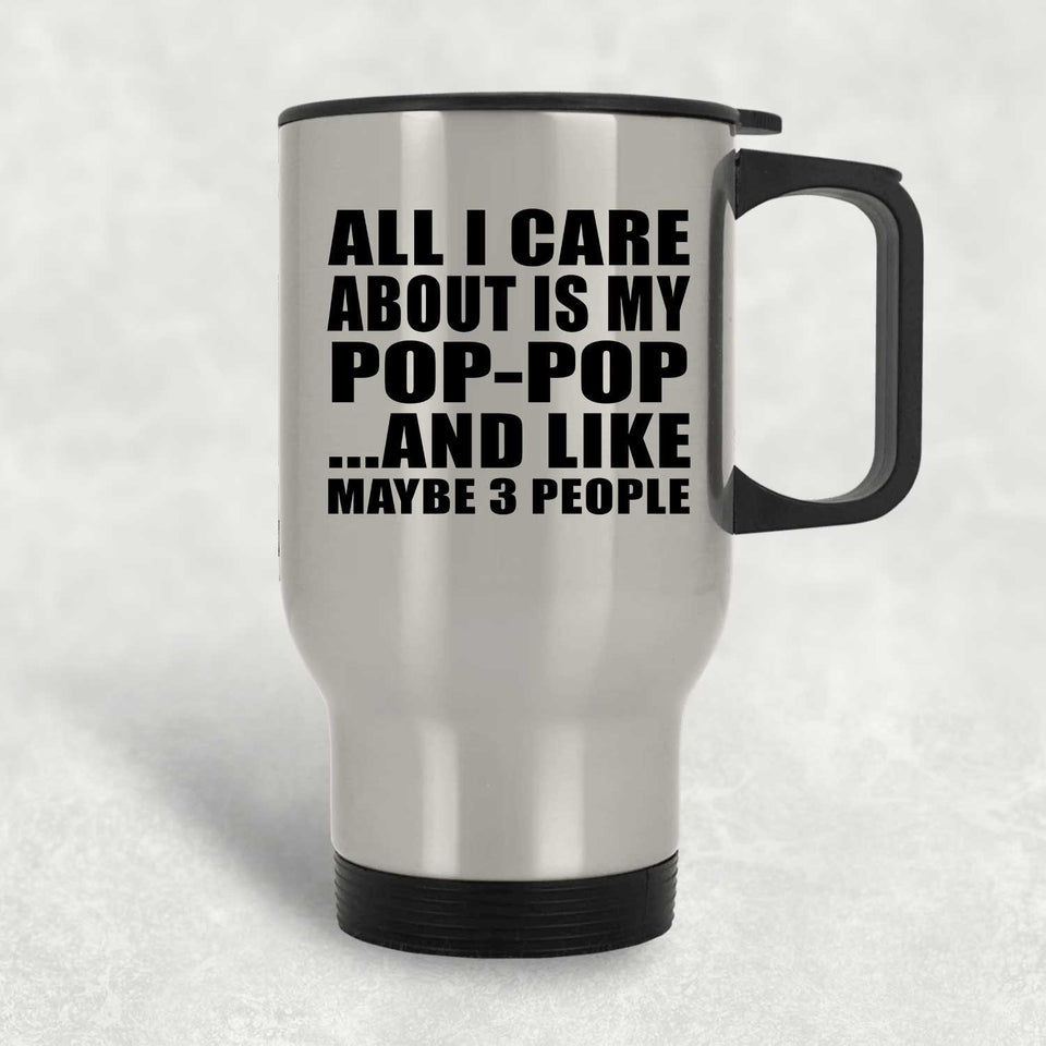 All I Care About Is My Pop-Pop - Silver Travel Mug