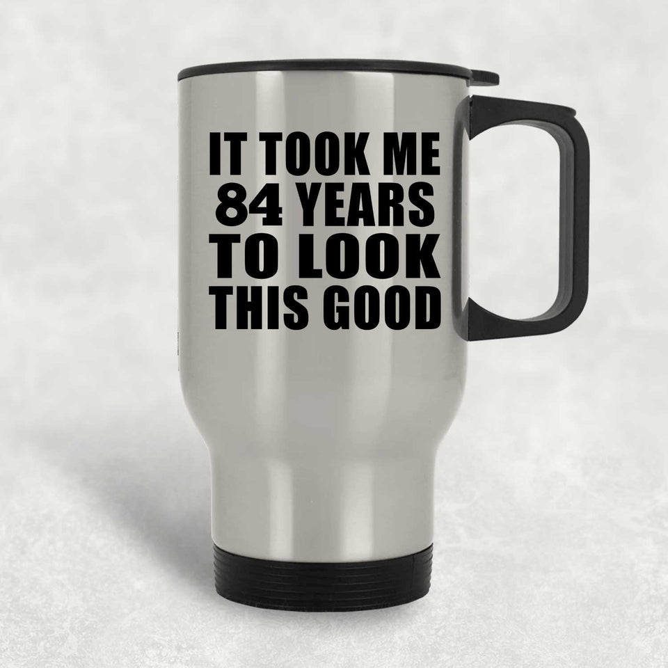 84th Birthday Took Me 84 Years To Look This Good - Silver Travel Mug