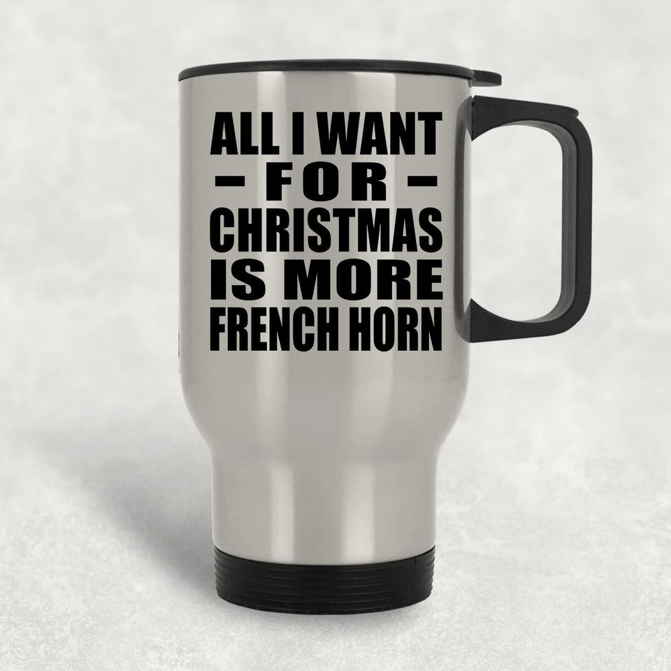 All I Want For Christmas Is More French Horn - Silver Travel Mug