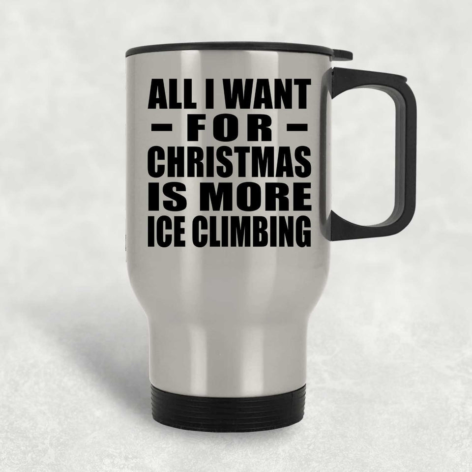 All I Want For Christmas Is More Ice Climbing - Silver Travel Mug