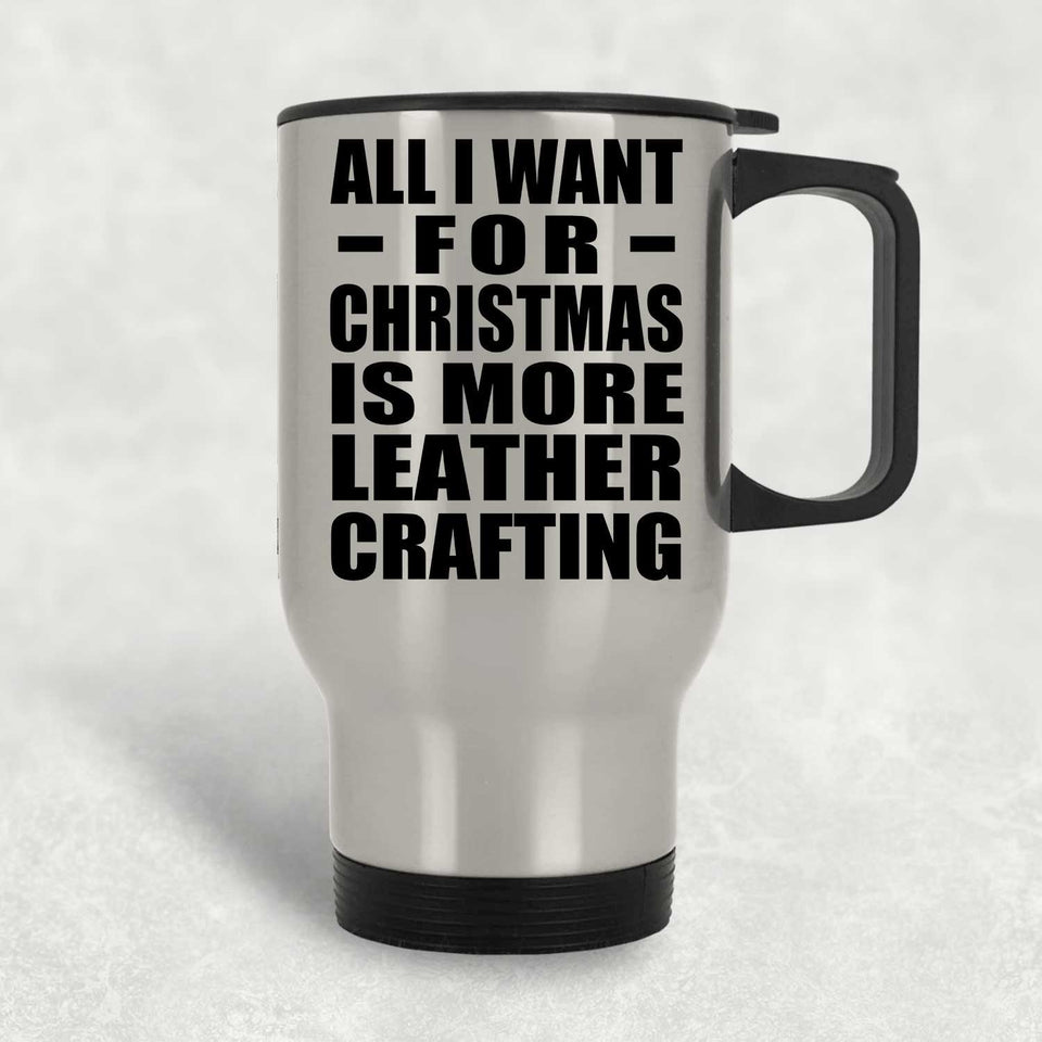 All I Want For Christmas Is More Leather Crafting - Silver Travel Mug