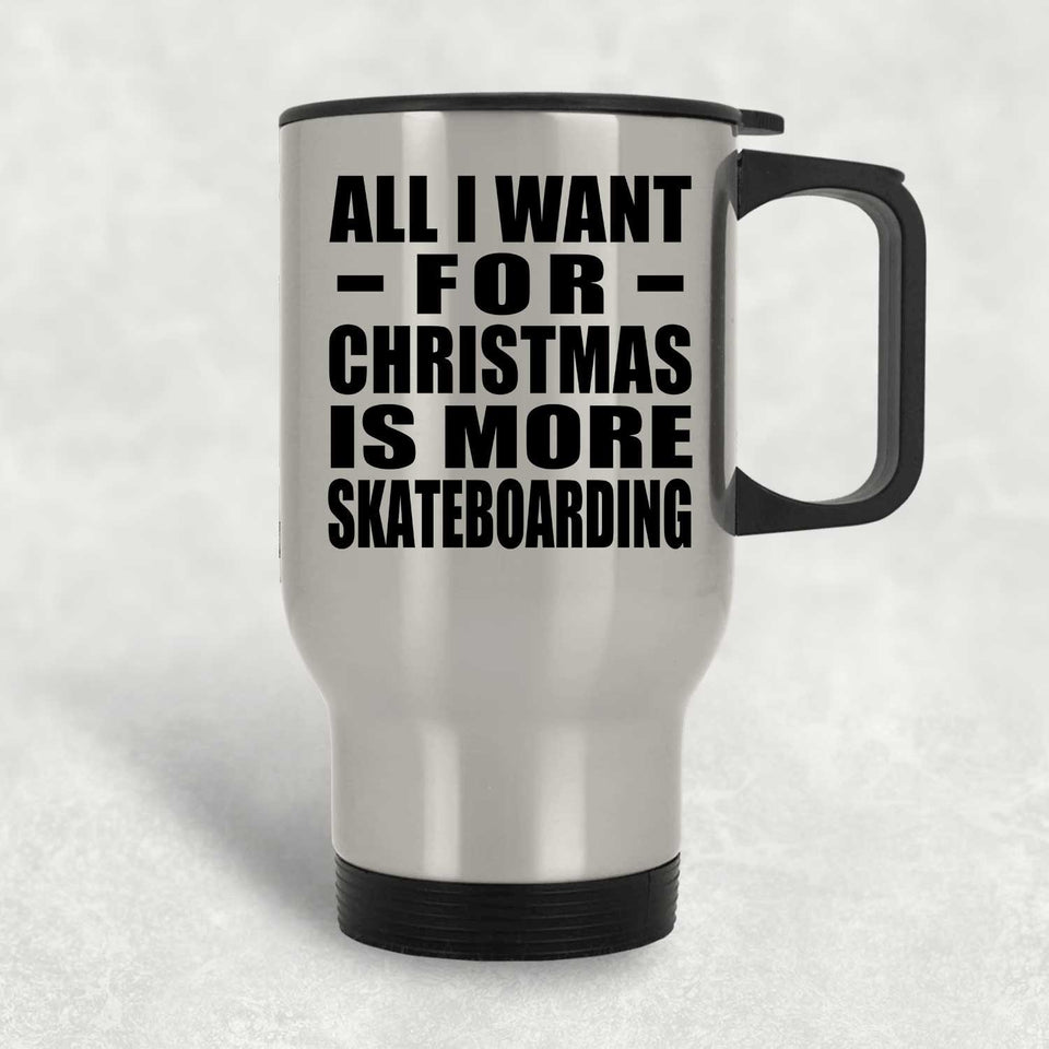 All I Want For Christmas Is More Skateboarding - Silver Travel Mug