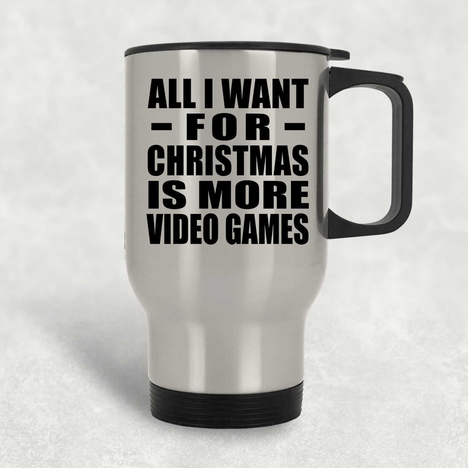 All I Want For Christmas Is More Video Games - Silver Travel Mug