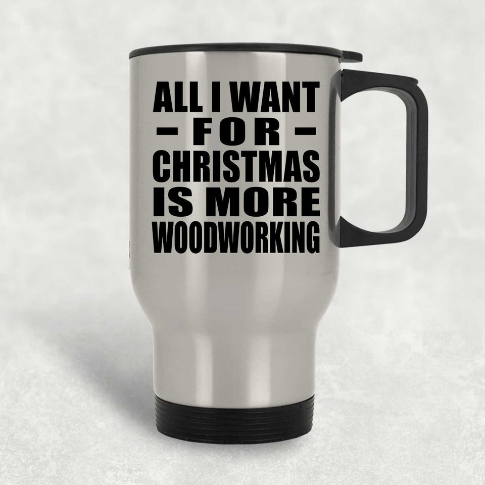 All I Want For Christmas Is More Woodworking - Silver Travel Mug