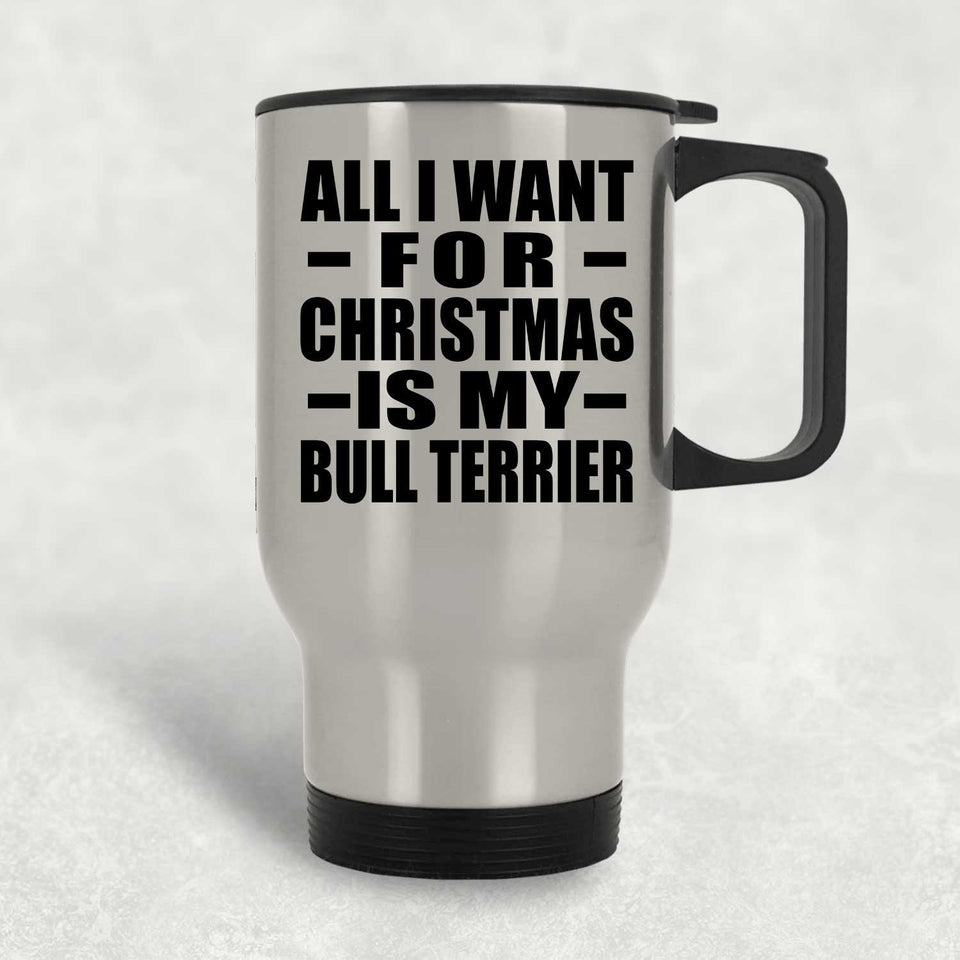 All I Want For Christmas Is My Bull Terrier - Silver Travel Mug