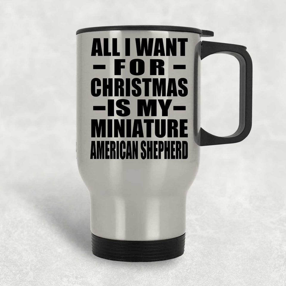 All I Want For Christmas Is My Miniature American Shepherd - Silver Travel Mug