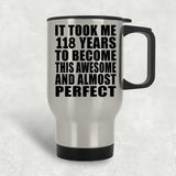 118th Birthday Took 118 Years To Become Awesome & Perfect - Silver Travel Mug