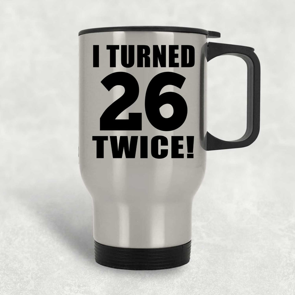 52nd Birthday I Turned 26 Twice - Silver Travel Mug