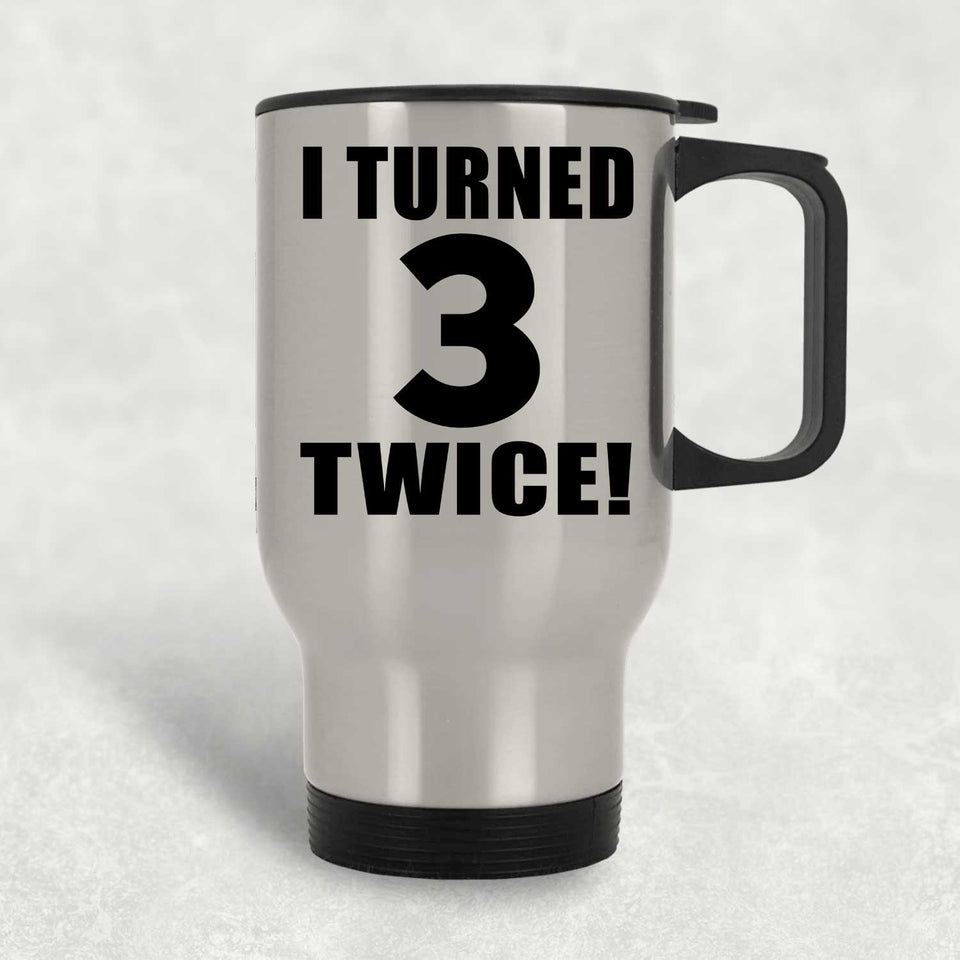 6th Birthday I Turned 3 Twice - Silver Travel Mug