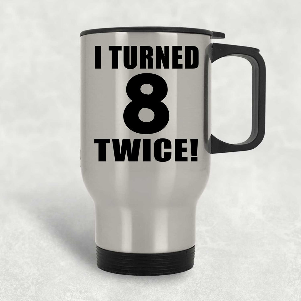 16th Birthday I Turned 8 Twice - Silver Travel Mug