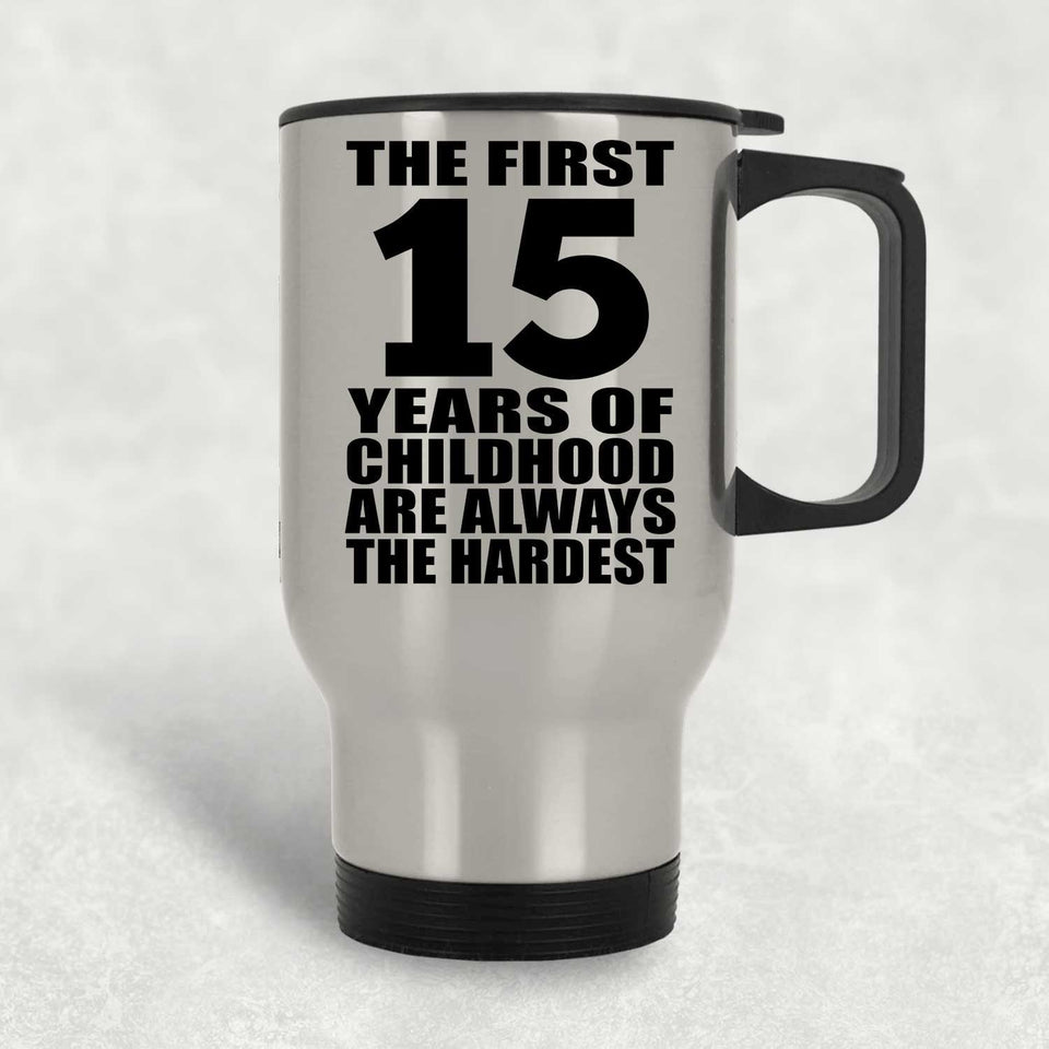 15th Birthday First 15 Years of Childhood Are The Hardest - Silver Travel Mug