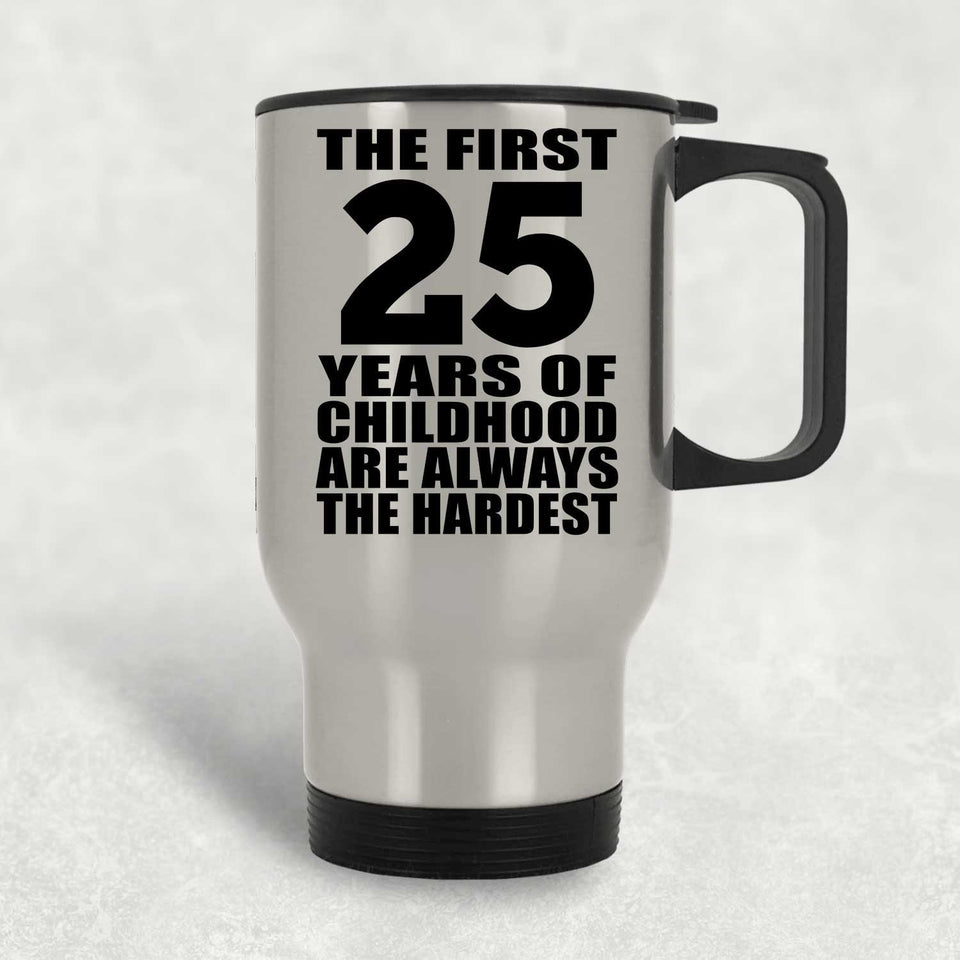 25th Birthday First 25 Years of Childhood Are The Hardest - Silver Travel Mug