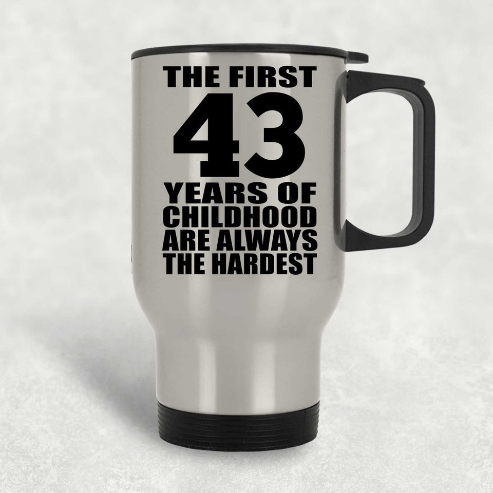 43rd Birthday First 43 Years of Childhood Are The Hardest - Silver Travel Mug
