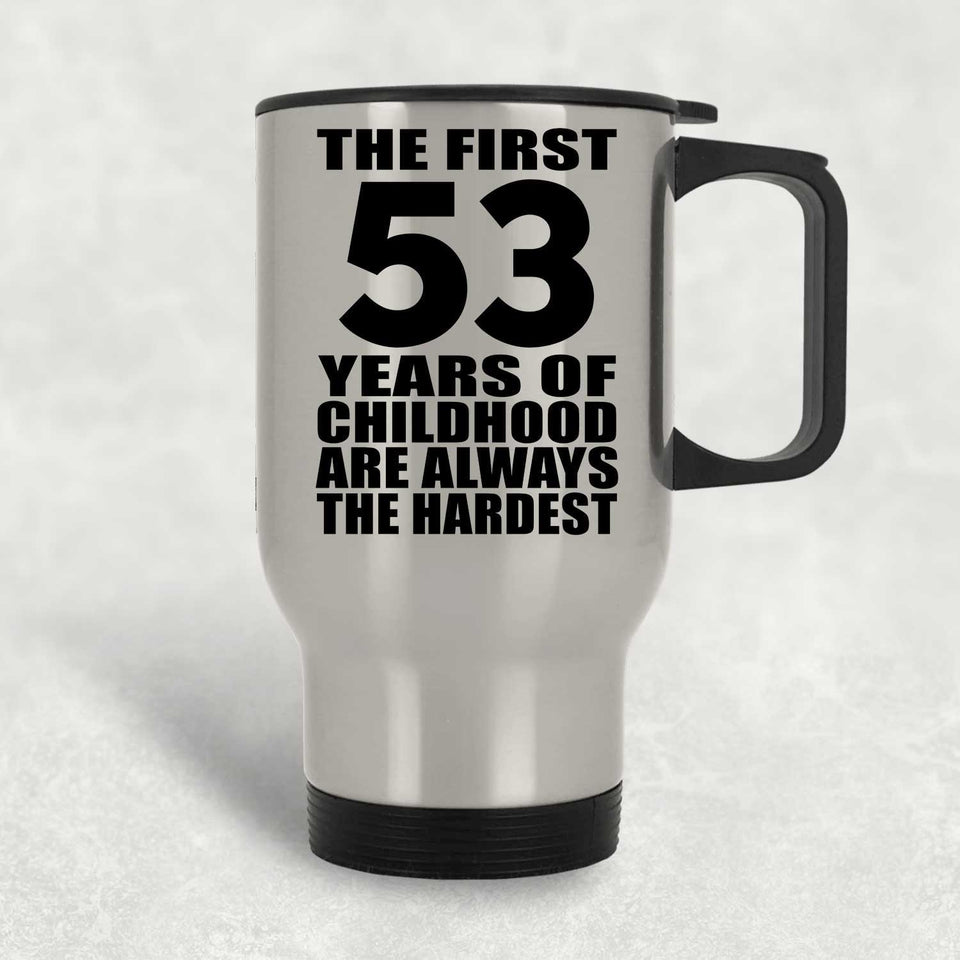53rd Birthday First 53 Years of Childhood Are The Hardest - Silver Travel Mug
