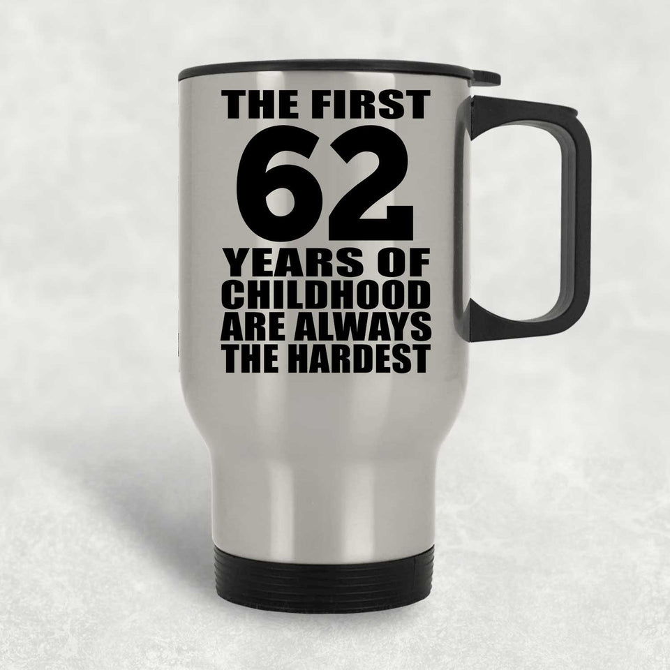 62nd Birthday First 62 Years of Childhood Are The Hardest - Silver Travel Mug