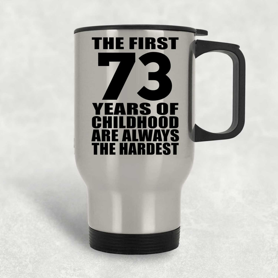 73rd Birthday First 73 Years of Childhood Are The Hardest - Silver Travel Mug
