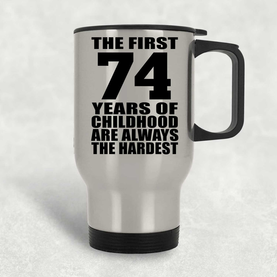 74th Birthday First 74 Years of Childhood Are The Hardest - Silver Travel Mug